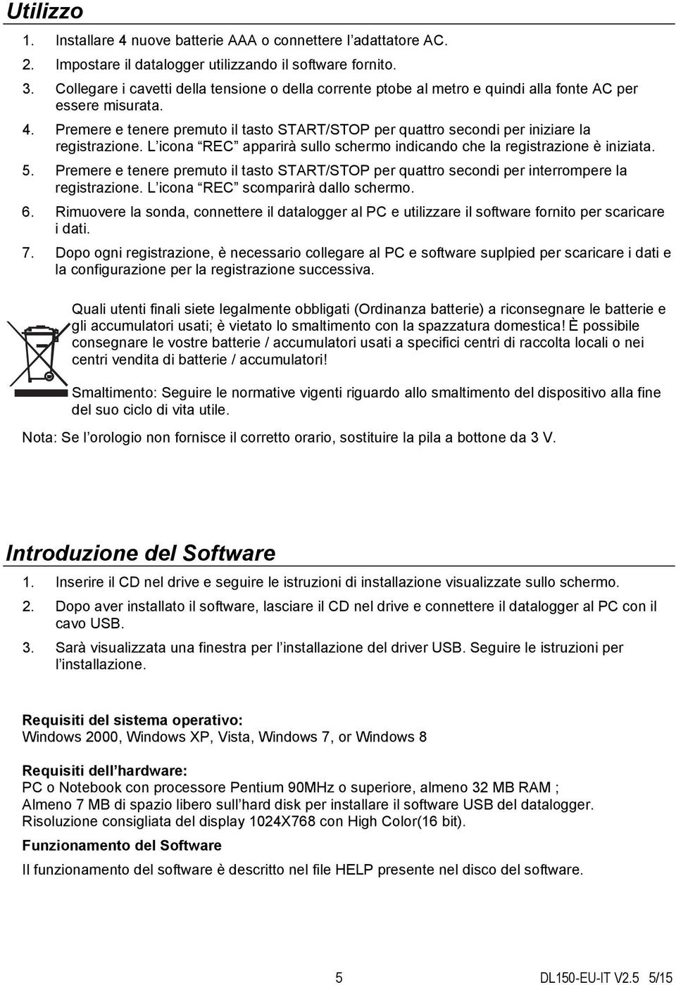 Premere e tenere premuto il tasto START/STOP per quattro secondi per iniziare la registrazione. L icona REC apparirà sullo schermo indicando che la registrazione è iniziata. 5.