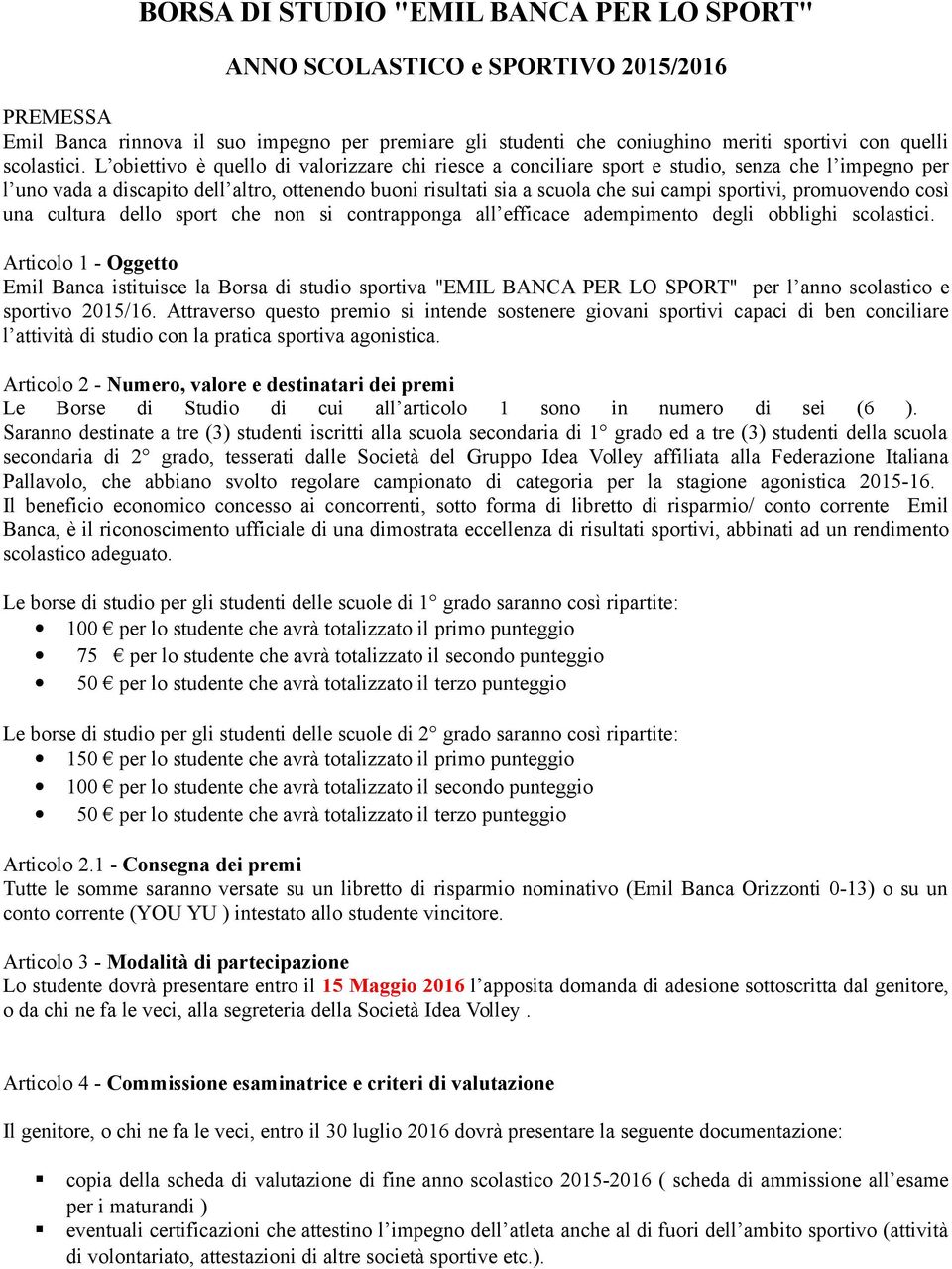 L obiettivo è quello di valorizzare chi riesce a conciliare sport e studio, senza che l impegno per l uno vada a discapito dell altro, ottenendo buoni risultati sia a scuola che sui campi sportivi,