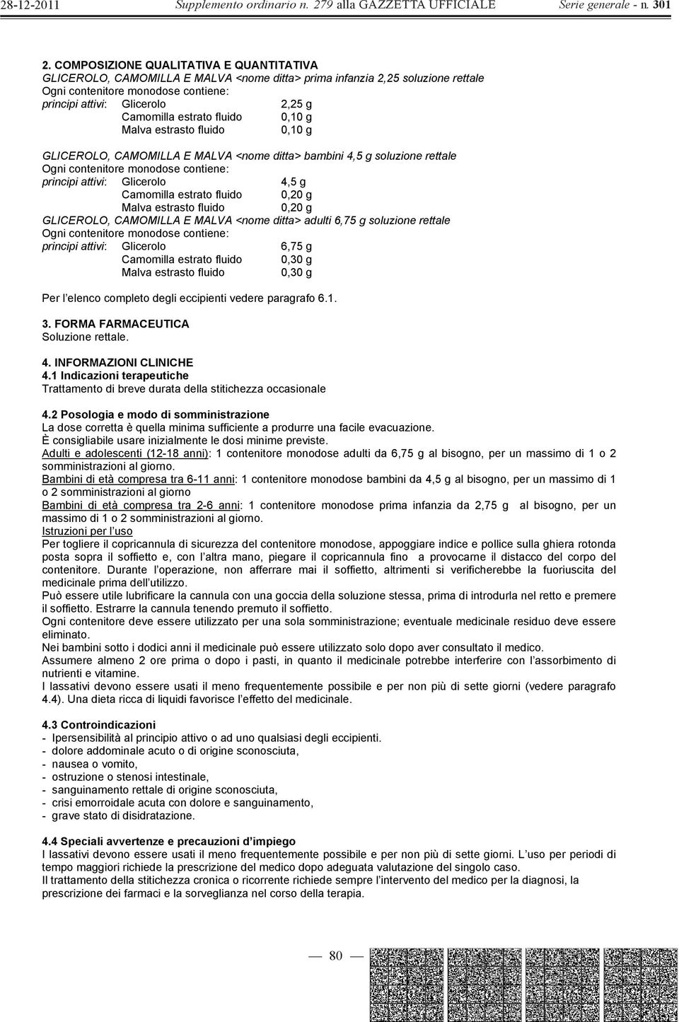 4,5 g Camomilla estrato fluido 0,20 g Malva estrasto fluido 0,20 g GLICEROLO, CAMOMILLA E MALVA <nome ditta> adulti 6,75 g soluzione rettale Ogni contenitore monodose contiene: principi attivi: