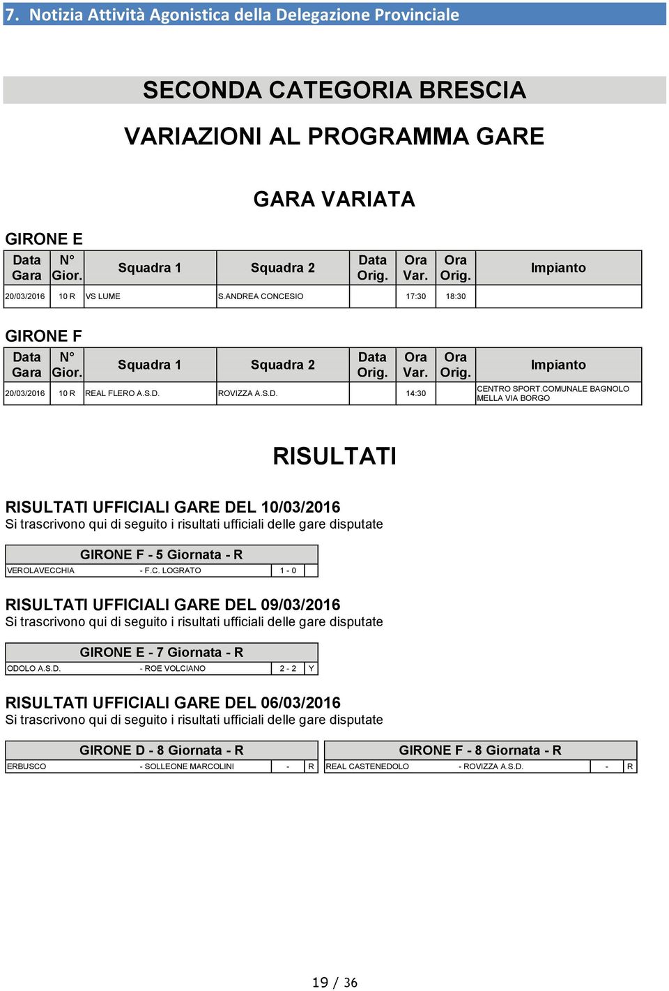 COMUNALE BAGNOLO MELLA VIA BORGO RISULTATI RISULTATI UFFICIALI GARE DEL 10/03/2016 GIRONE F - 5 Giornata - R VEROLAVECCHIA - F.C. LOGRATO 1-0 RISULTATI UFFICIALI GARE DEL 09/03/2016 GIRONE E - 7 Giornata - R ODOLO A.