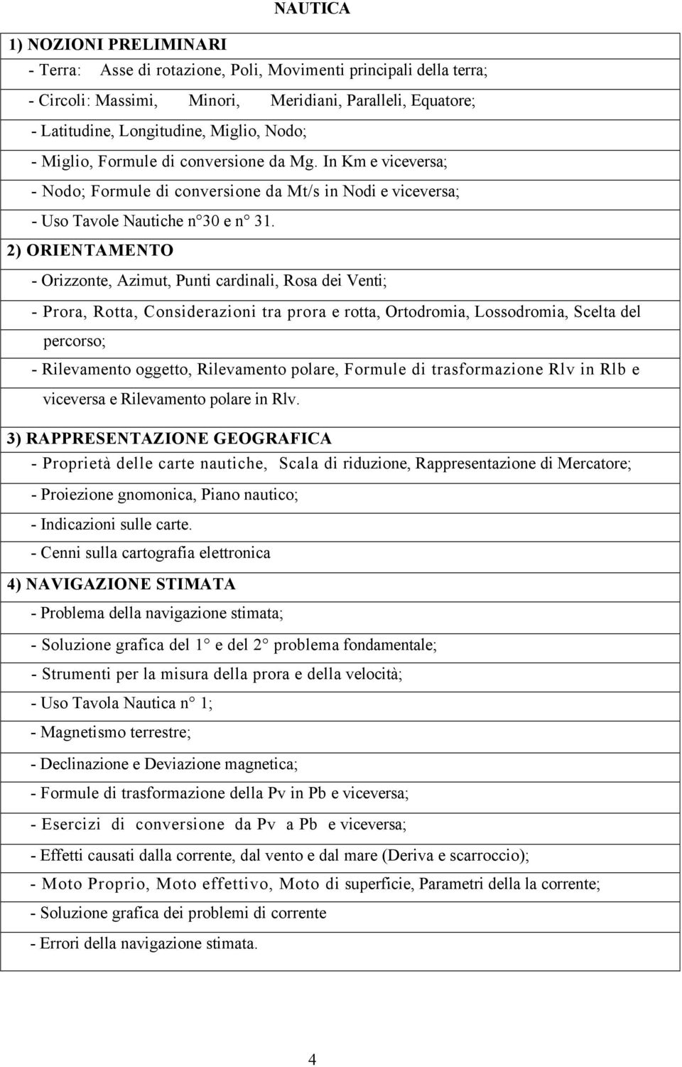 2) ORIENTAMENTO - Orizzonte, Azimut, Punti cardinali, Rosa dei Venti; - Prora, Rotta, Considerazioni tra prora e rotta, Ortodromia, Lossodromia, Scelta del percorso; - Rilevamento oggetto,