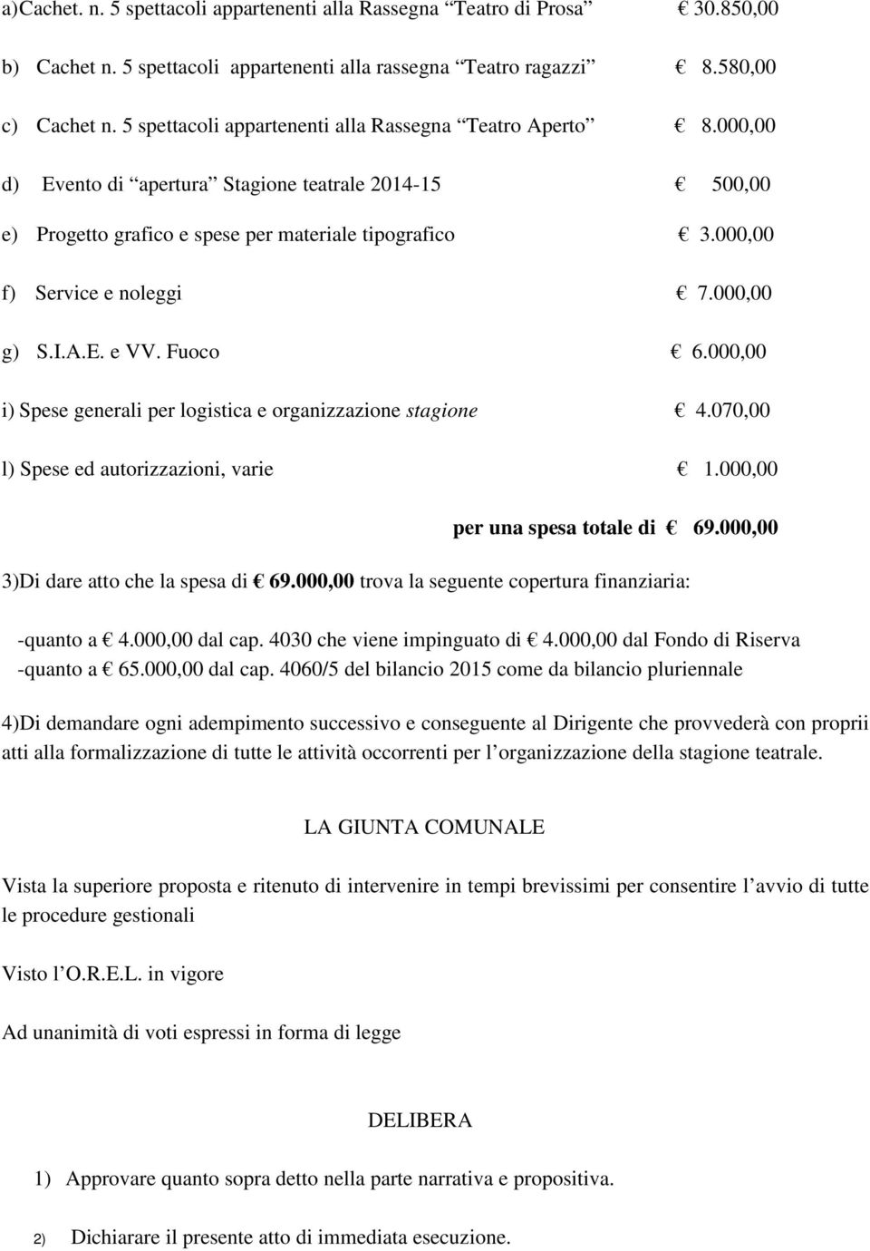 000,00 f) Service e noleggi 7.000,00 g) S.I.A.E. e VV. Fuoco 6.000,00 i) Spese generali per logistica e organizzazione stagione 4.070,00 l) Spese ed autorizzazioni, varie 1.