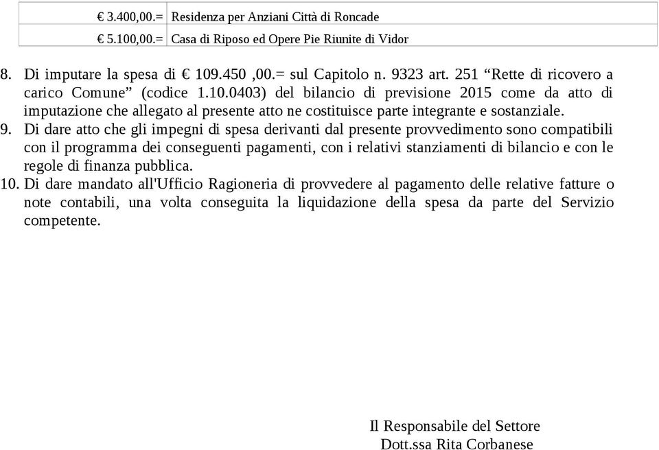 Di dare atto che gli impegni di spesa derivanti dal presente provvedimento sono compatibili con il programma dei conseguenti pagamenti, con i relativi stanziamenti di bilancio e con le regole di