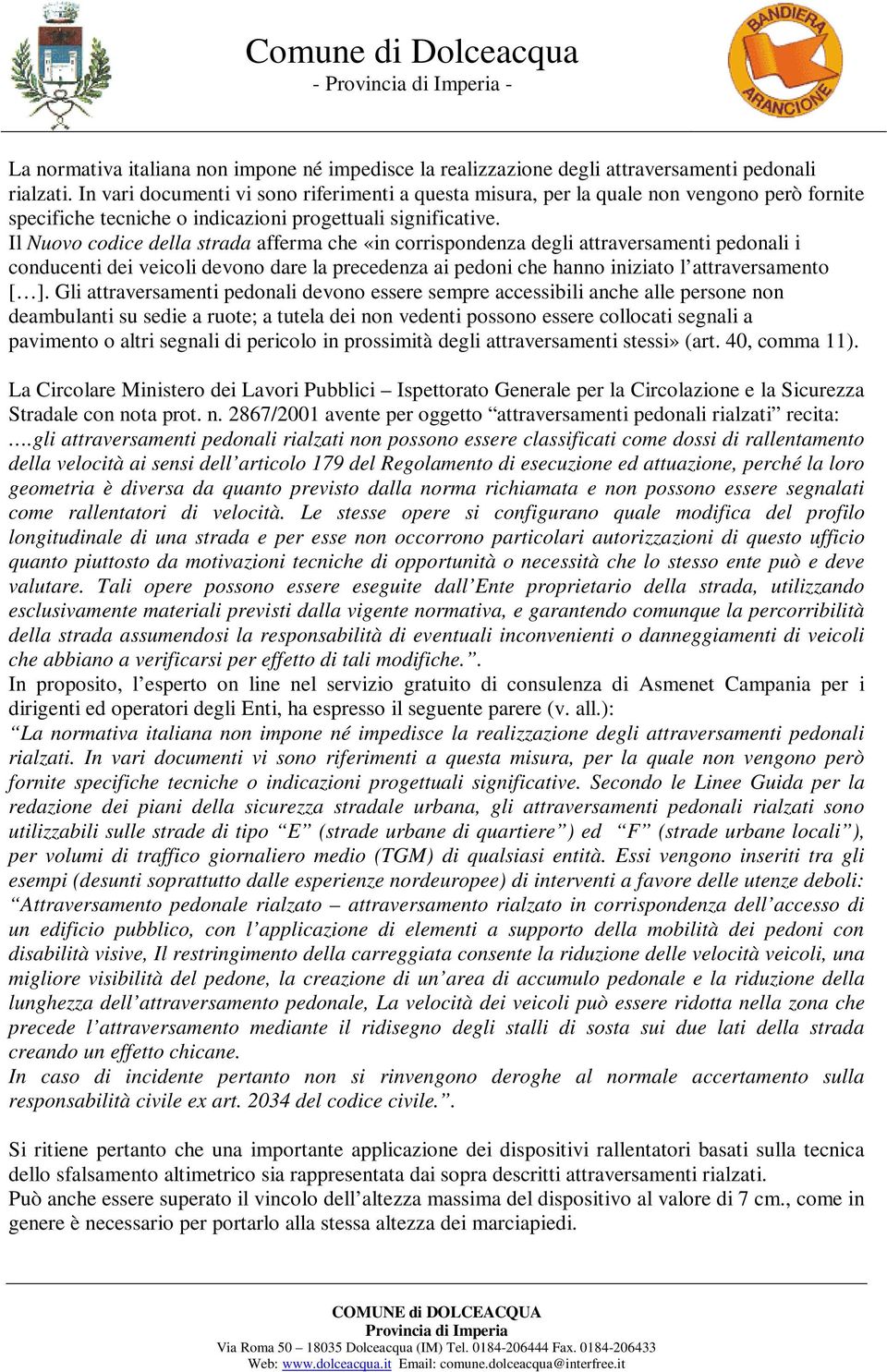 Il Nuovo codice della strada afferma che «in corrispondenza degli attraversamenti pedonali i conducenti dei veicoli devono dare la precedenza ai pedoni che hanno iniziato l attraversamento [ ].