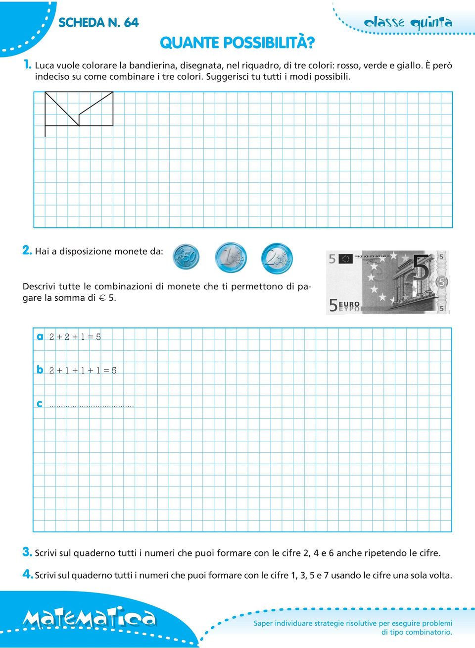 Hai a disposizione monete da: Descrivi tutte le combinazioni di monete che ti permettono di pagare la somma di E 5. a 2+2+1=5 b 2+1+1+1=5 c.. 3.