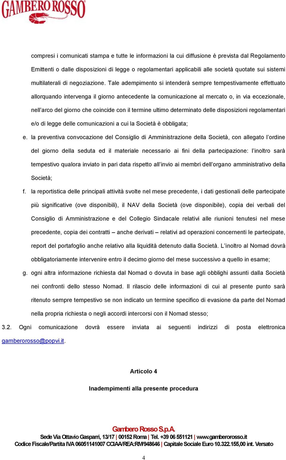 Tale adempimento si intenderà sempre tempestivamente effettuato allorquando intervenga il giorno antecedente la comunicazione al mercato o, in via eccezionale, nell arco del giorno che coincide con