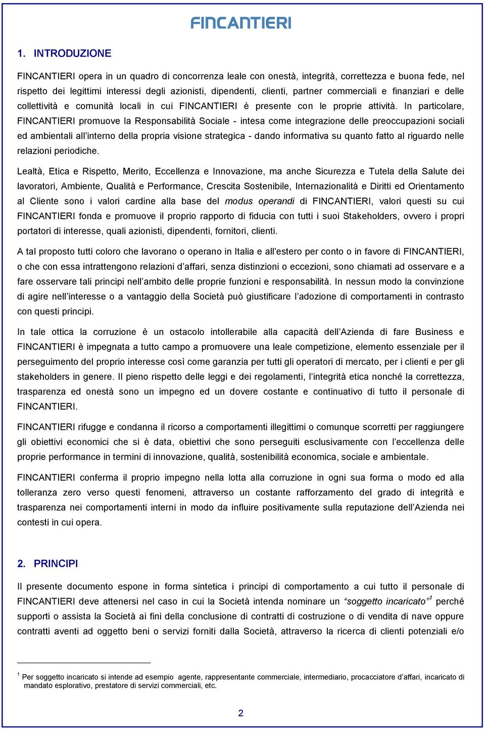 In particolare, FINCANTIERI promuove la Responsabilità Sociale - intesa come integrazione delle preoccupazioni sociali ed ambientali all interno della propria visione strategica - dando informativa