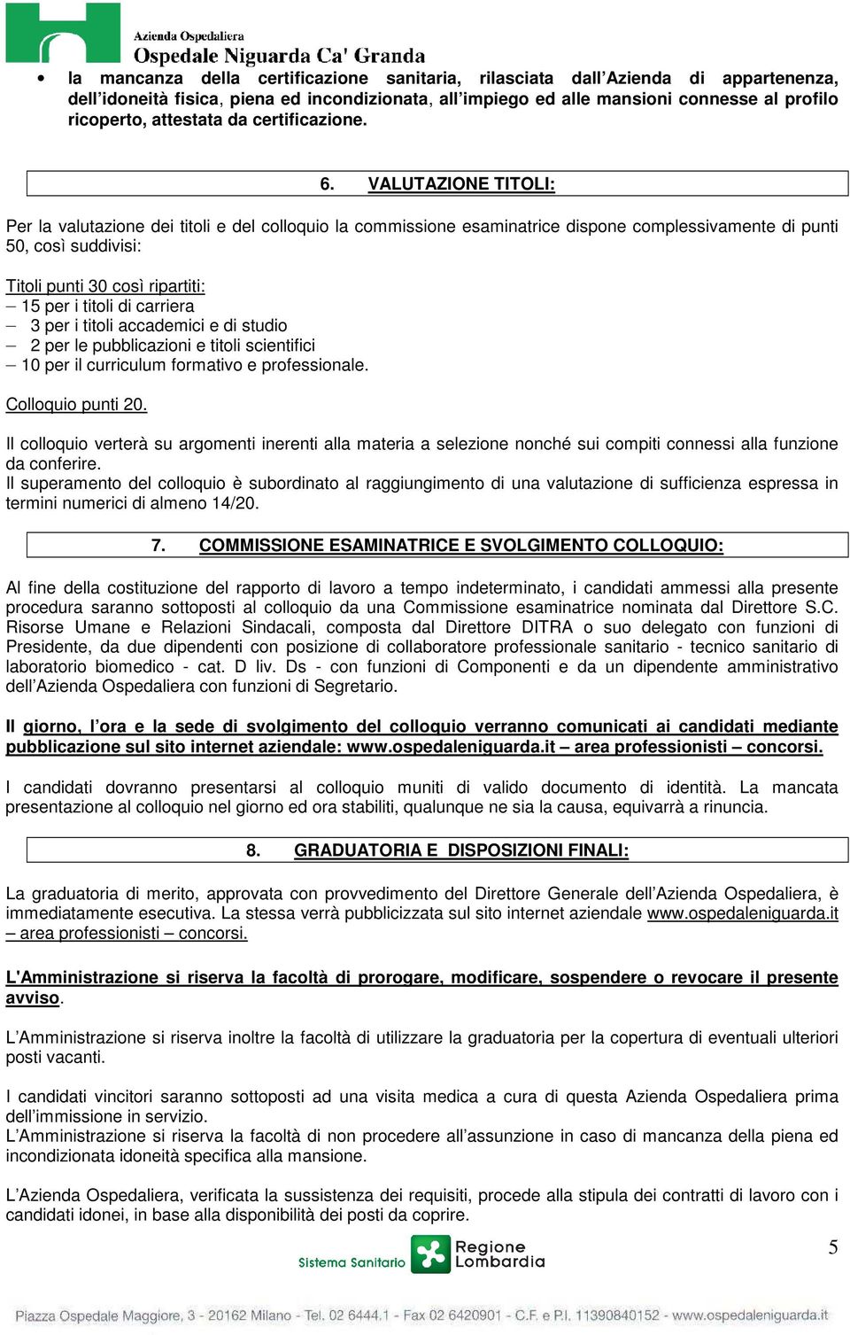 VALUTAZIONE TITOLI: Per la valutazione dei titoli e del colloquio la commissione esaminatrice dispone complessivamente di punti 50, così suddivisi: Titoli punti 30 così ripartiti: 15 per i titoli di