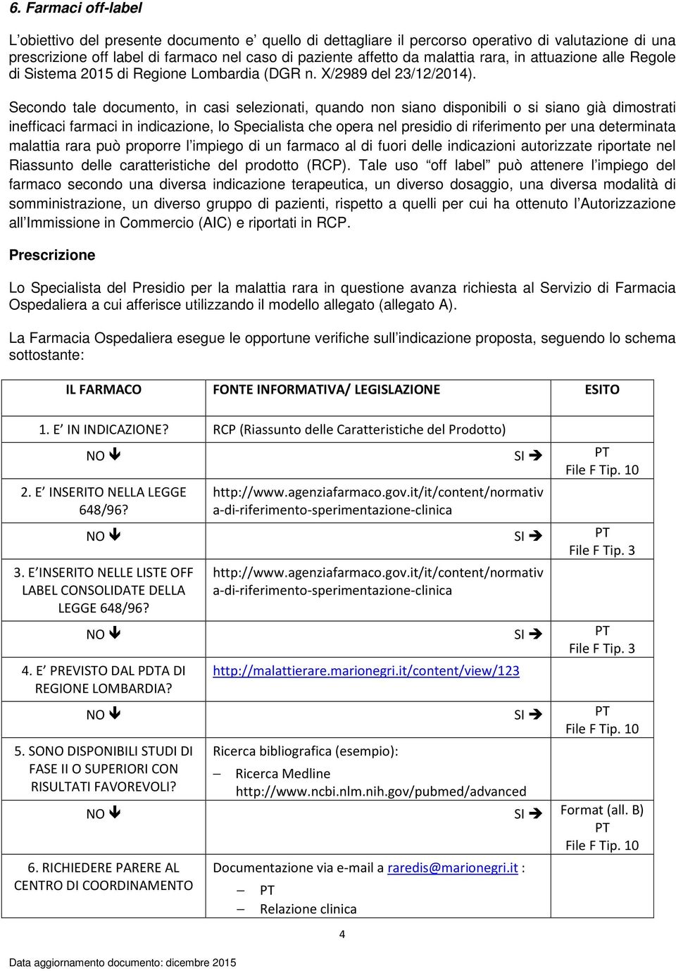 Secondo tale documento, in casi selezionati, quando non siano disponibili o si siano già dimostrati inefficaci farmaci in indicazione, lo Specialista che opera nel presidio di riferimento per una