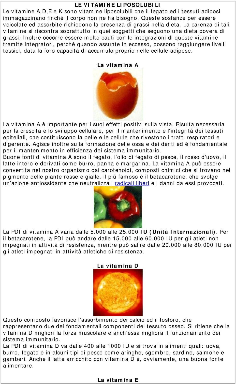 La carenza di tali vitamine si riscontra soprattutto in quei soggetti che seguono una dieta povera di grassi.