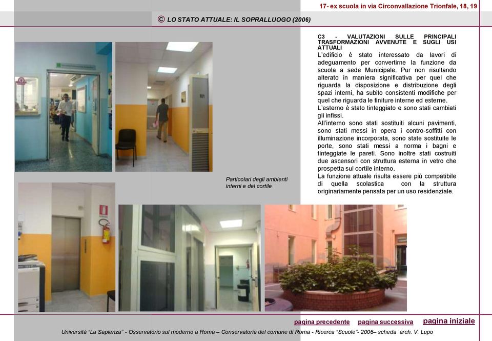 Pur non risultando alterato in maniera significativa per quel che riguarda la disposizione e distribuzione degli spazi interni, ha subito consistenti modifiche per quel che riguarda le finiture