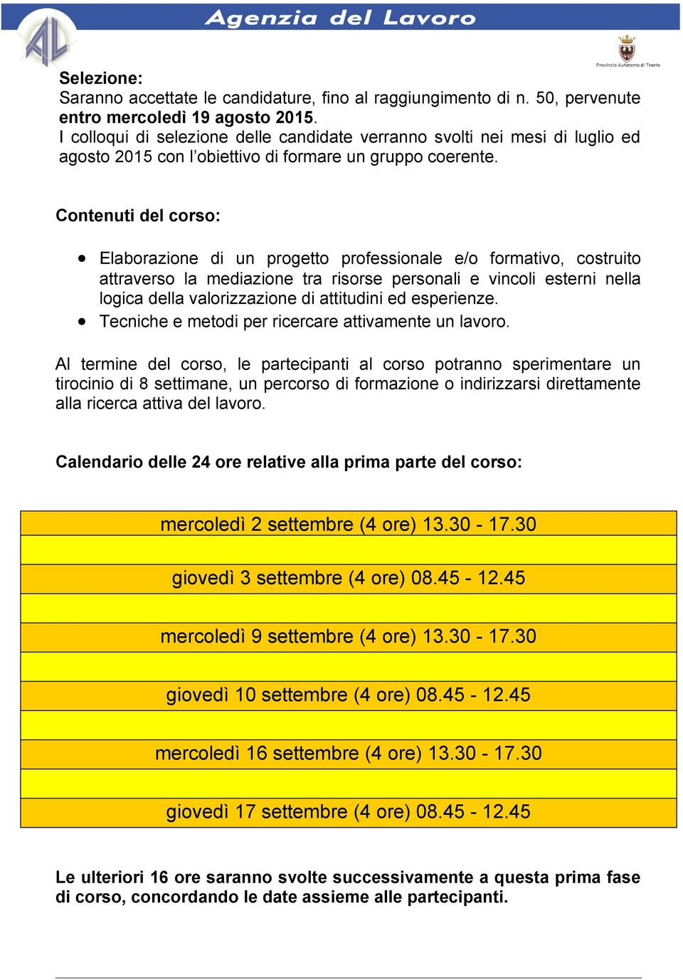 Contenuti del corso: Elaborazione di un progetto professionale e/o formativo, costruito attraverso la mediazione tra risorse personali e vincoli esterni nella logica della valorizzazione di