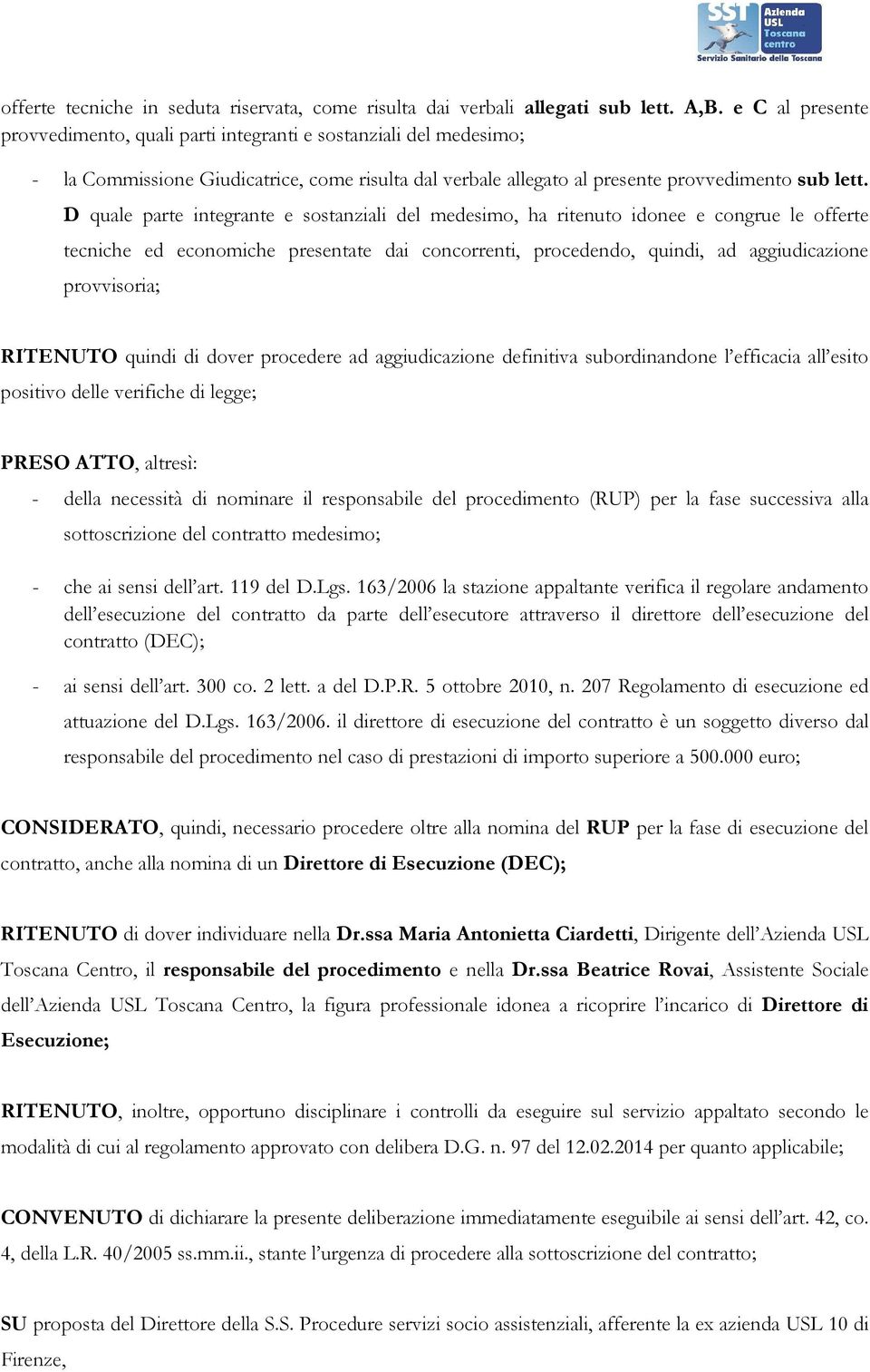 D quale parte integrante e sostanziali del medesimo, ha ritenuto idonee e congrue le offerte tecniche ed economiche presentate dai concorrenti, procedendo, quindi, ad aggiudicazione provvisoria;