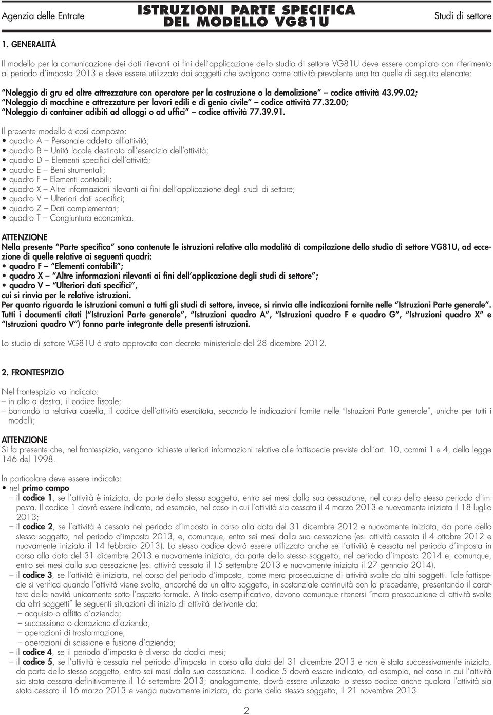 attività 43.99.02; Noleggio di macchine e attrezzature per lavori edili e di genio civile codice attività 77.32.00; Noleggio di container adibiti ad alloggi o ad uffici codice attività 77.39.91.