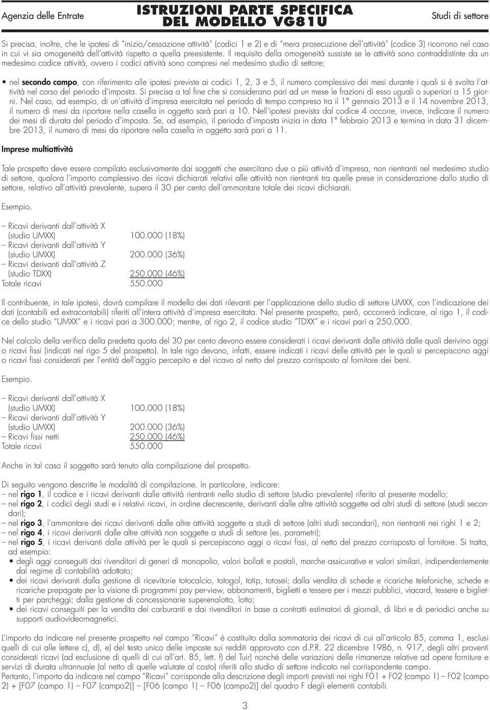 Il requisito della omogeneità sussiste se le attività sono contraddistinte da un medesimo codice attività, ovvero i codici attività sono compresi nel medesimo studio di settore; nel secondo campo,