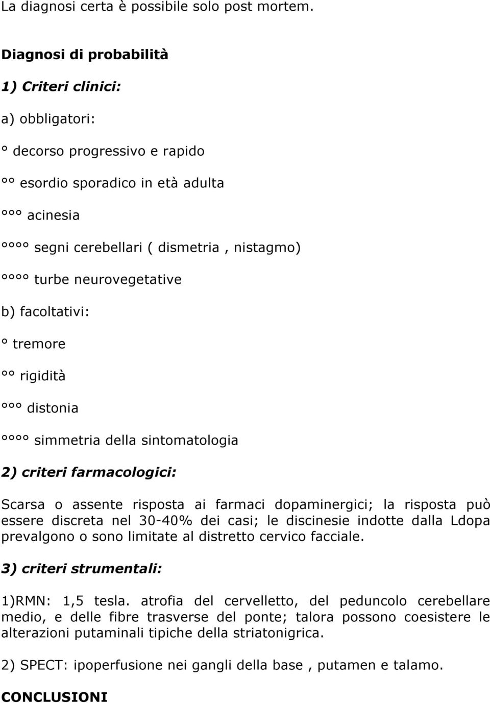 facoltativi: tremore rigidità distonia simmetria della sintomatologia 2) criteri farmacologici: Scarsa o assente risposta ai farmaci dopaminergici; la risposta può essere discreta nel 30-40% dei