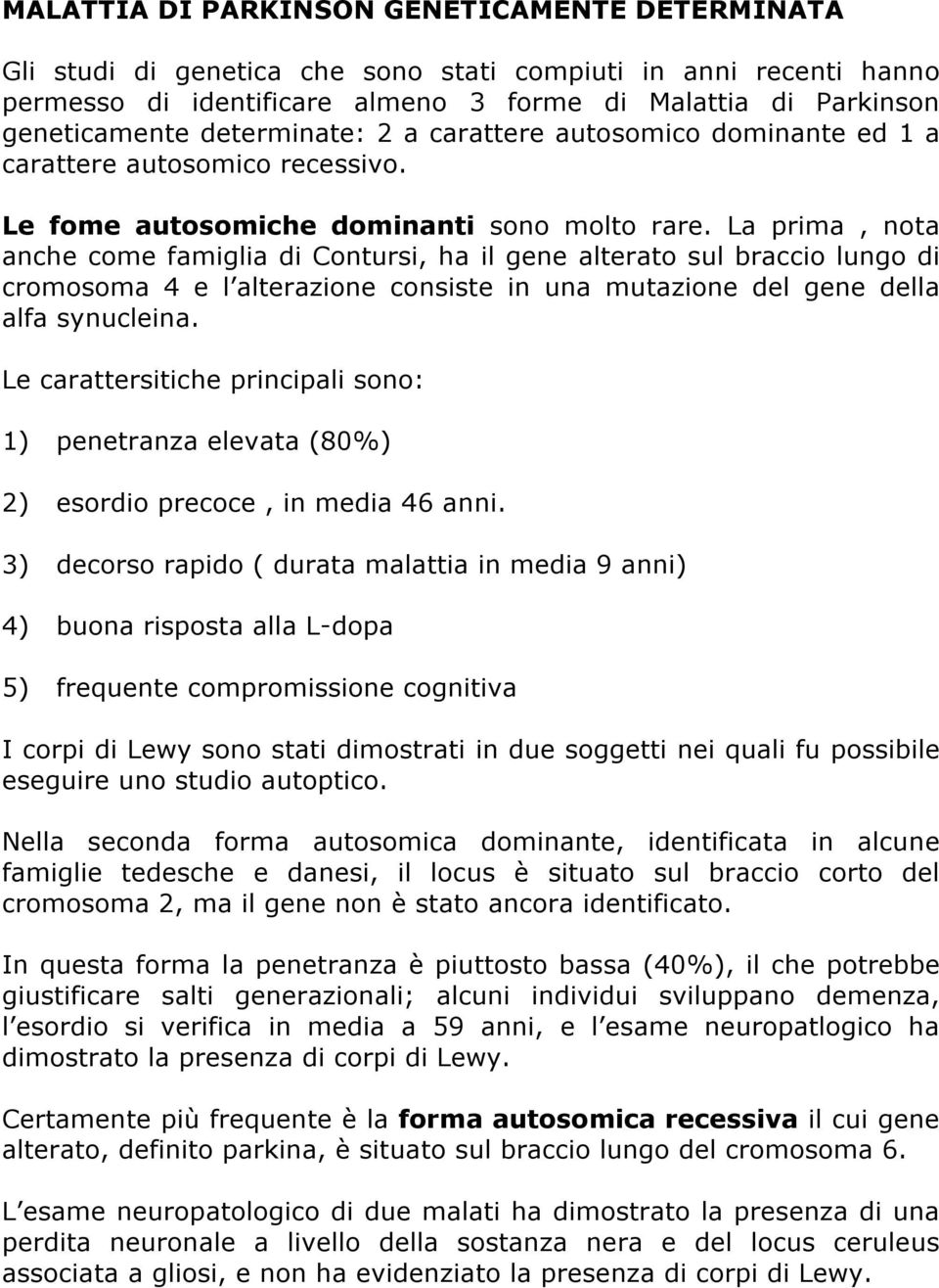 La prima, nota anche come famiglia di Contursi, ha il gene alterato sul braccio lungo di cromosoma 4 e l alterazione consiste in una mutazione del gene della alfa synucleina.