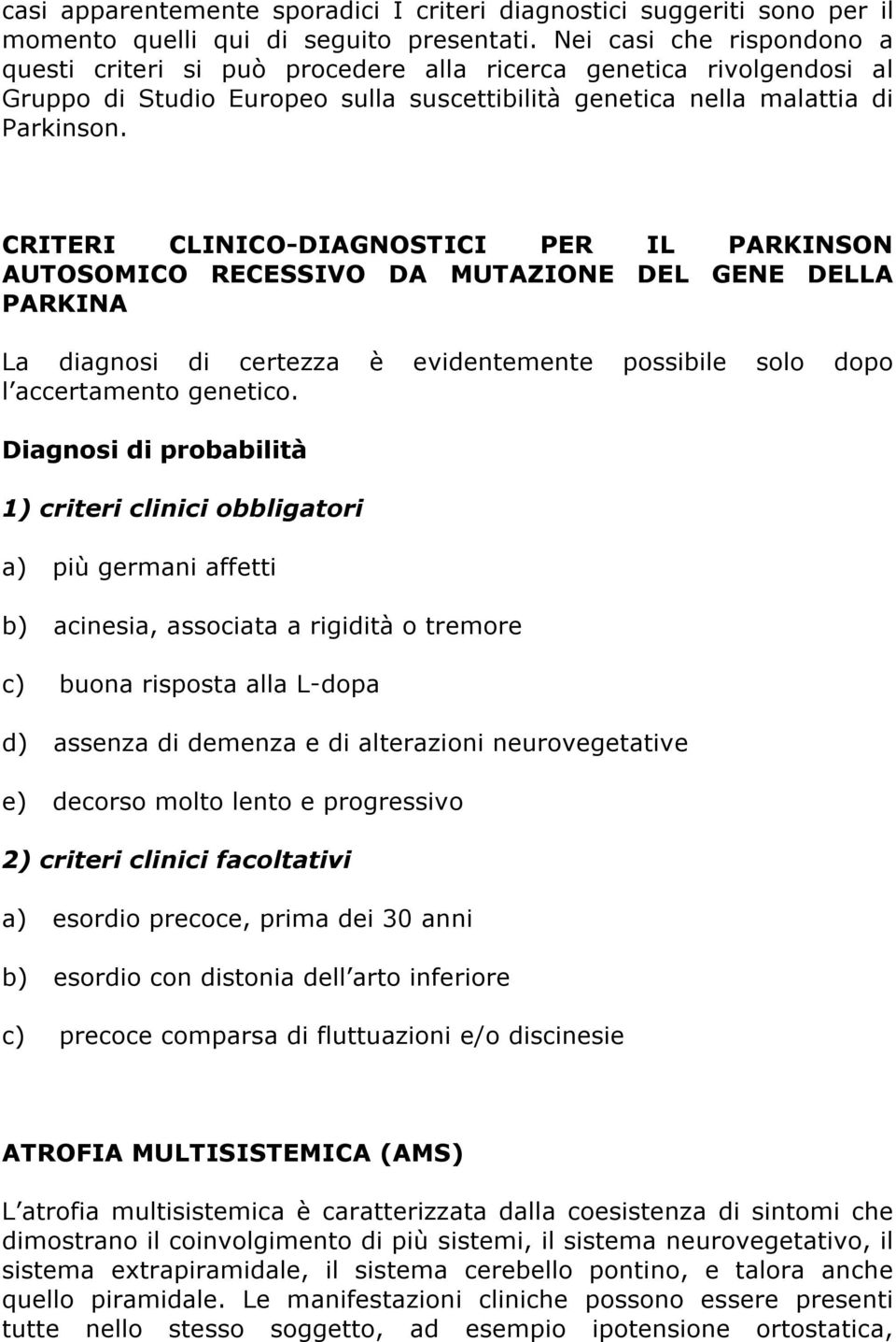 CRITERI CLINICO-DIAGNOSTICI PER IL PARKINSON AUTOSOMICO RECESSIVO DA MUTAZIONE DEL GENE DELLA PARKINA La diagnosi di certezza è evidentemente possibile solo dopo l accertamento genetico.