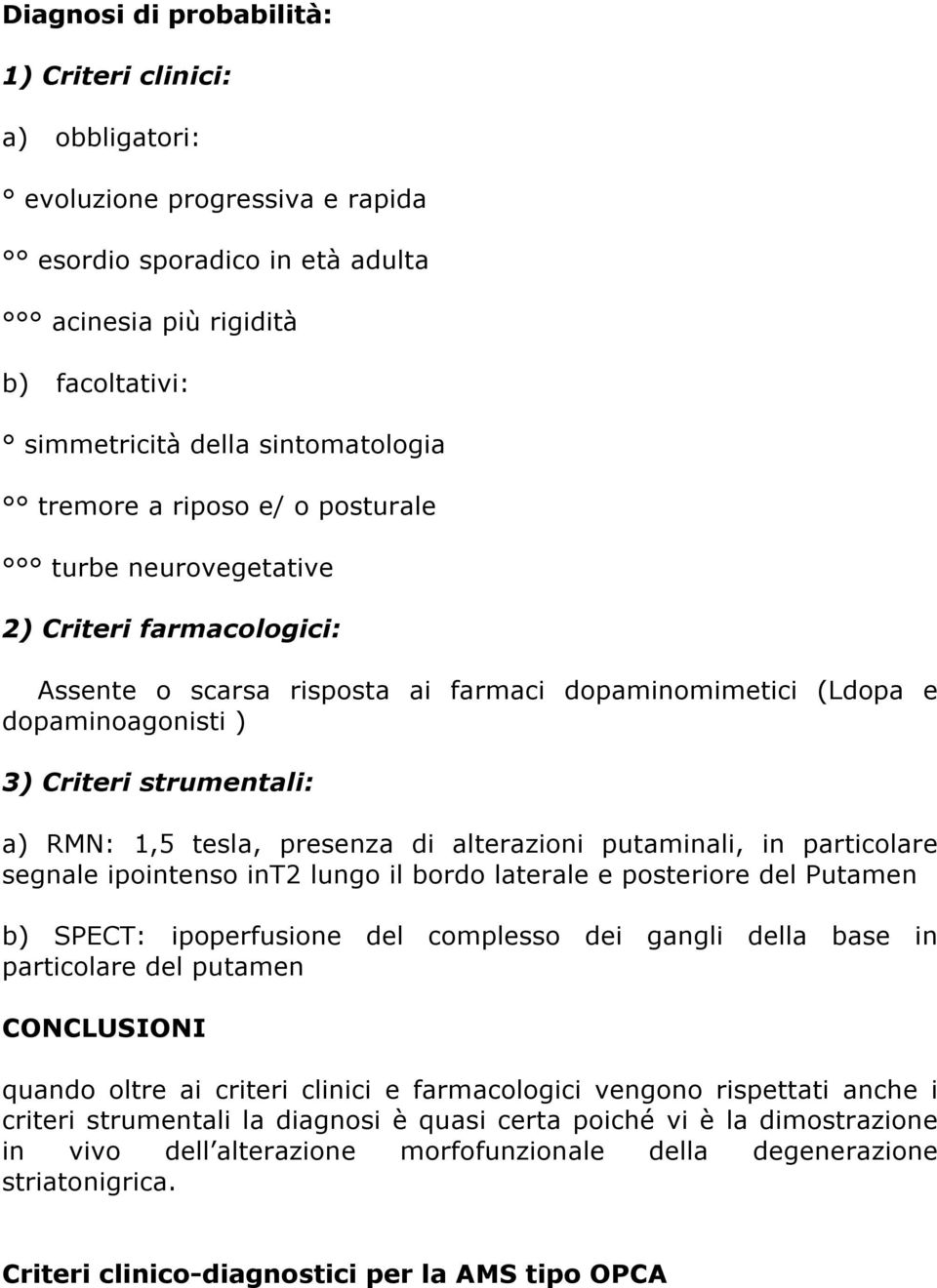 tesla, presenza di alterazioni putaminali, in particolare segnale ipointenso int2 lungo il bordo laterale e posteriore del Putamen b) SPECT: ipoperfusione del complesso dei gangli della base in