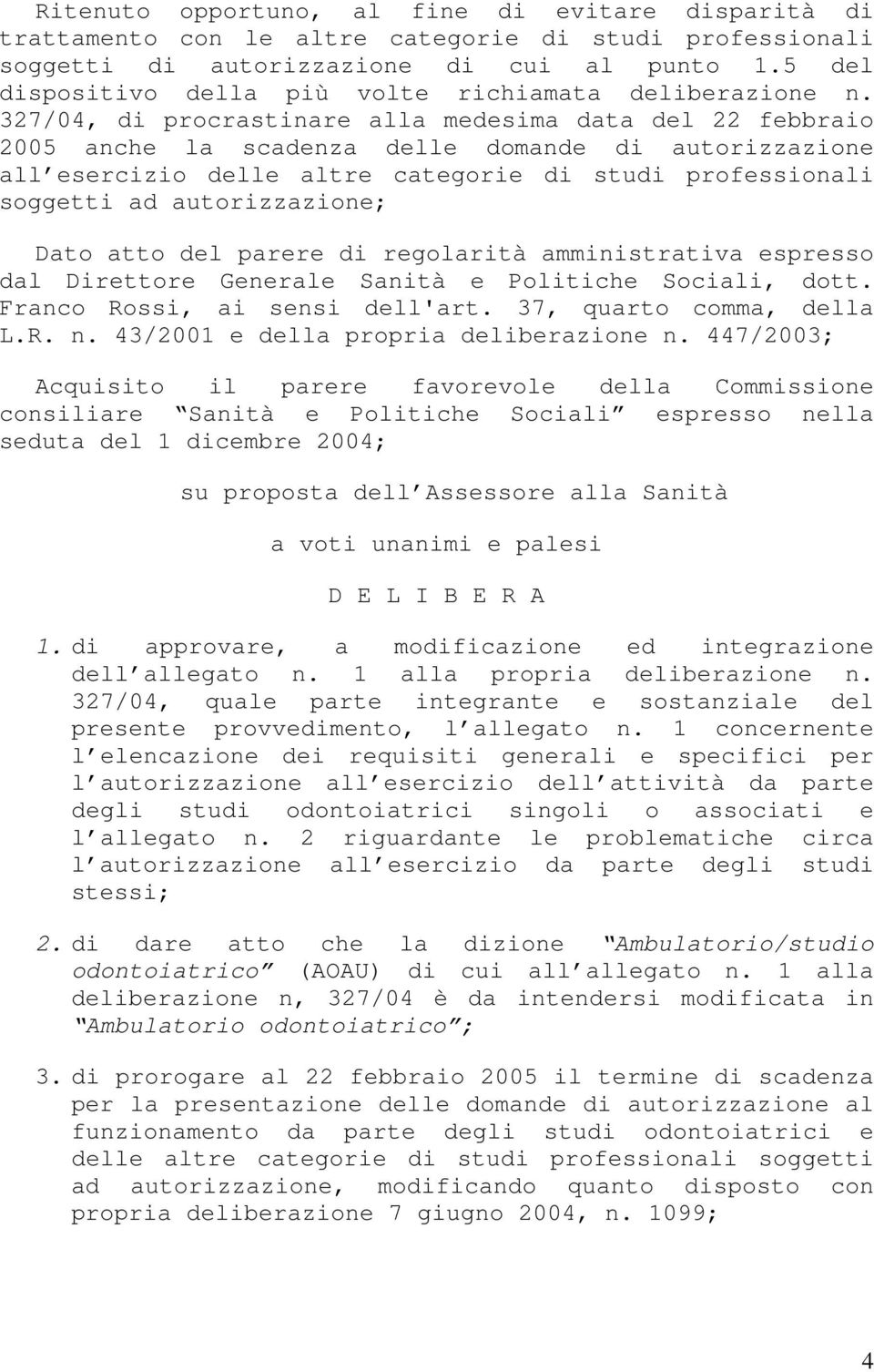 327/04, di procrastinare alla medesima data del 22 febbraio 2005 anche la scadenza delle domande di autorizzazione all esercizio delle altre categorie di studi professionali soggetti ad