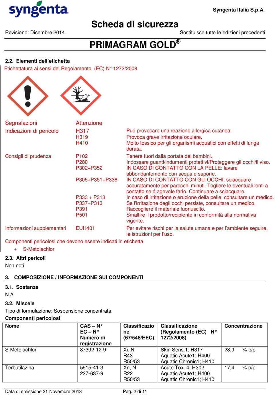 H319 Provoca grave irritazione oculare. H410 Molto tossico per gli organismi acquatici con effetti di lunga durata. Consigli di prudenza P102 Tenere fuori dalla portata dei bambini.