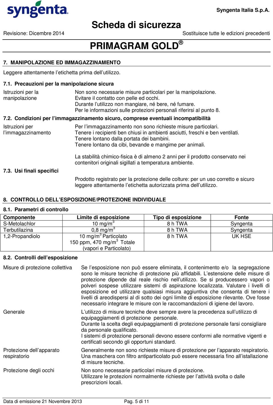 Condizioni per l immagazzinamento sicuro, comprese eventuali incompatibilità Istruzioni per l immagazzinamento Per l immagazzinamento non sono richieste misure particolari.