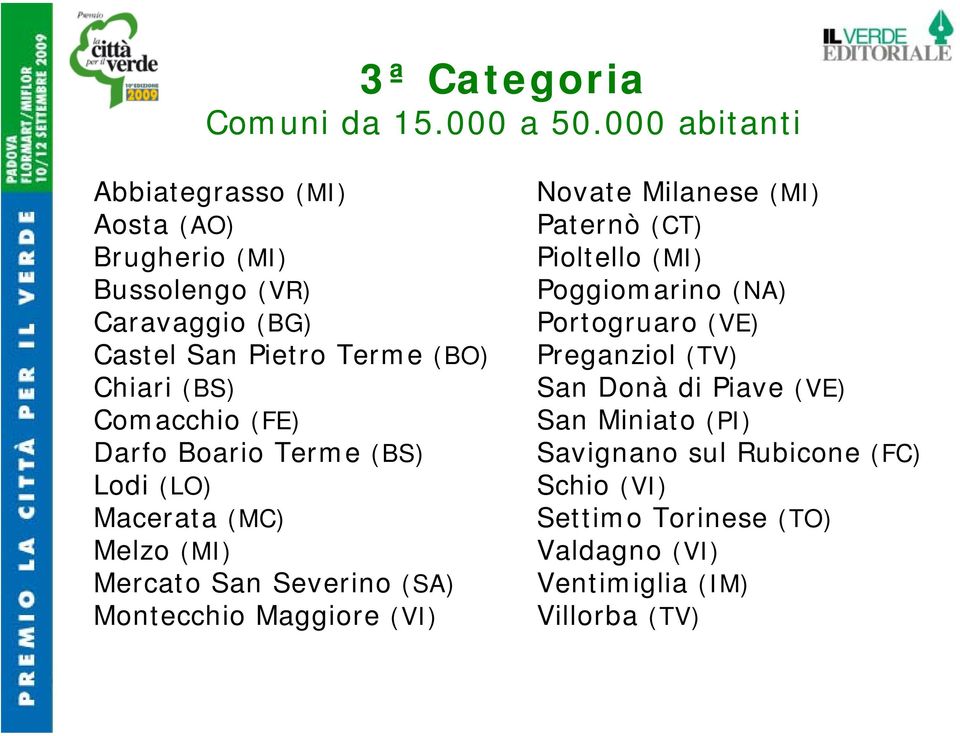 Comacchio (FE) Darfo Boario Terme (BS) Lodi (LO) Macerata (MC) Melzo (MI) Mercato San Severino (SA) Montecchio Maggiore (VI) Novate