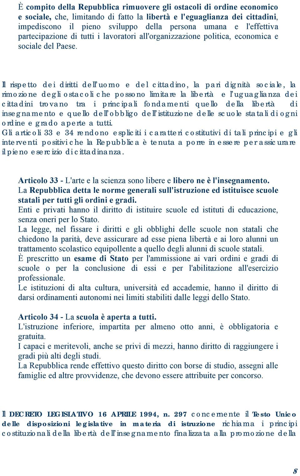 Il rispetto dei diritti dell uomo e del cittadino, la pari dignità sociale, la rimozione degli ostacoli che possono limitare la libertà e l uguaglianza dei cittadini trovano tra i principali