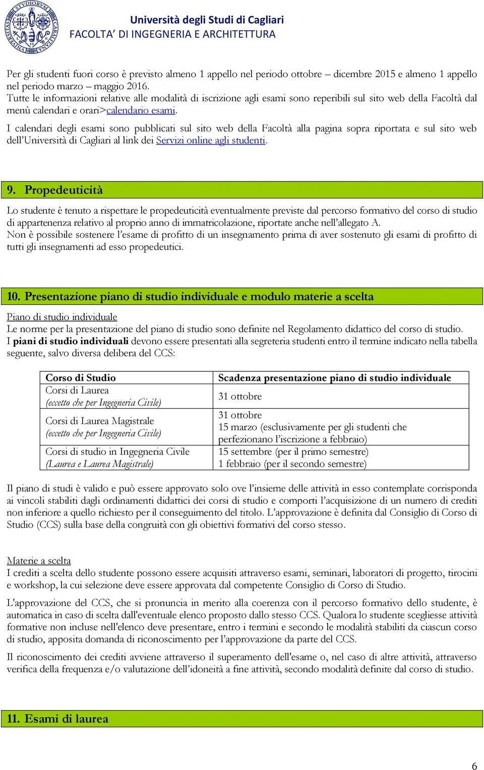 I calendari degli esami sono pubblicati sul sito web della Facoltà alla pagina sopra riportata e sul sito web dell Università di Cagliari al link dei Servizi online agli studenti. 9.
