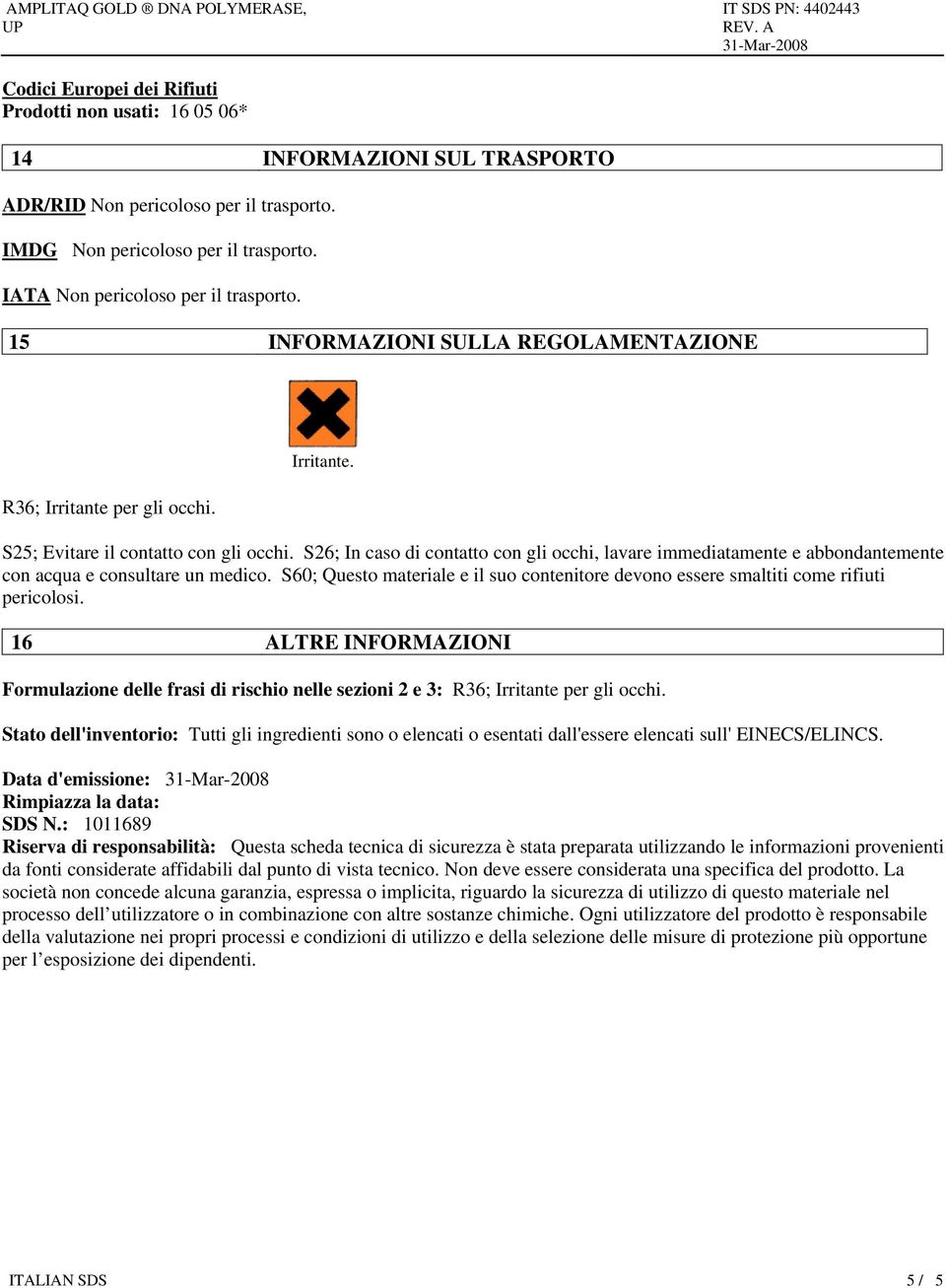 S26; In caso di contatto con gli occhi, lavare immediatamente e abbondantemente con acqua e consultare un medico.