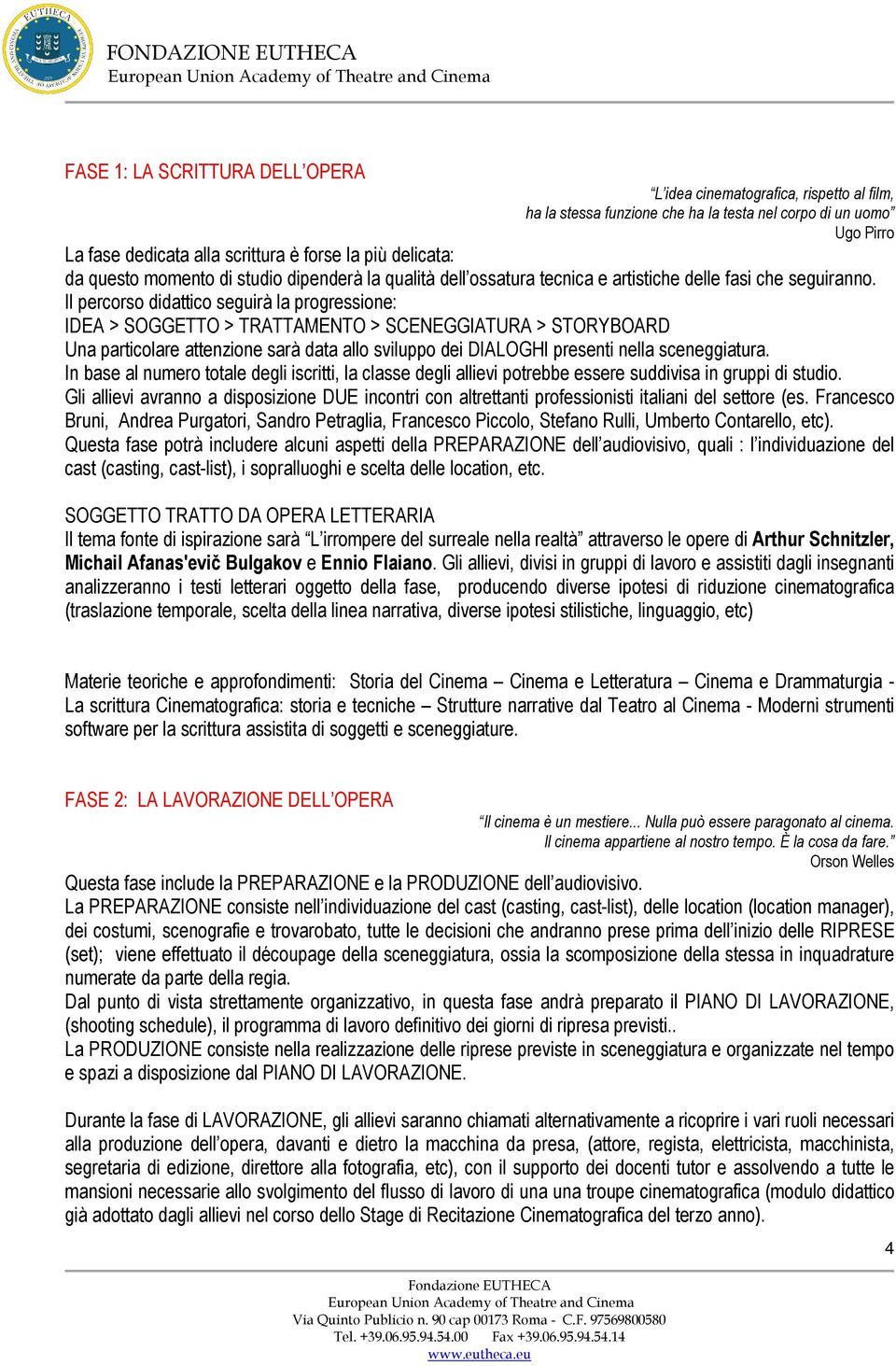 Il percorso didattico seguirà la progressione: IDEA > SOGGETTO > TRATTAMENTO > SCENEGGIATURA > STORYBOARD Una particolare attenzione sarà data allo sviluppo dei DIALOGHI presenti nella sceneggiatura.