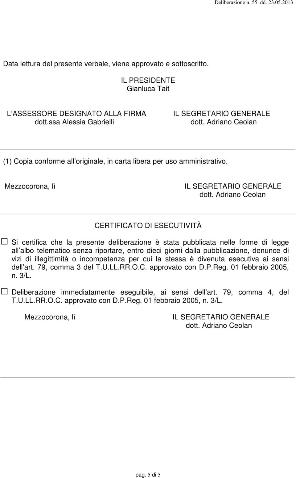 Mezzocorona, lì CERTIFICATO DI ESECUTIVITÀ Si certifica che la presente deliberazione è stata pubblicata nelle forme di legge all albo telematico senza riportare, entro dieci giorni dalla