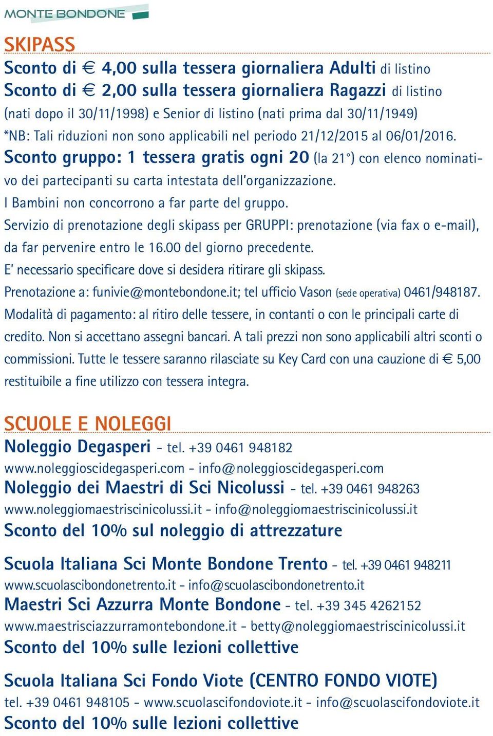 Sconto gruppo: 1 tessera gratis ogni 20 (la 21 ) con elenco nominativo dei partecipanti su carta intestata dell organizzazione. I Bambini non concorrono a far parte del gruppo.