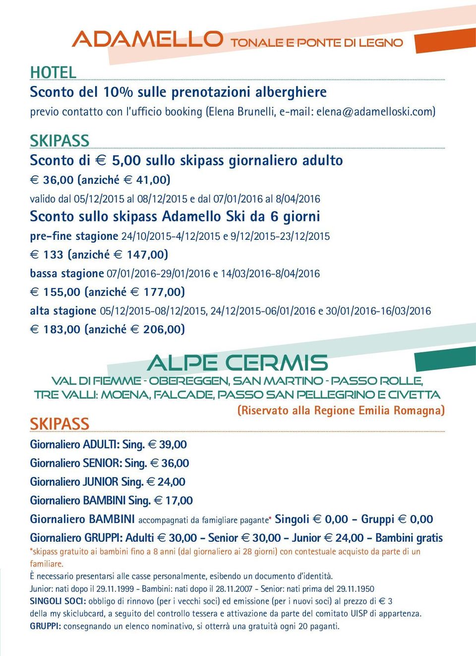 stagione 24/10/2015-4/12/2015 e 9/12/2015-23/12/2015 133 (anziché 147,00) bassa stagione 07/01/2016-29/01/2016 e 14/03/2016-8/04/2016 155,00 (anziché 177,00) alta stagione 05/12/2015-08/12/2015,