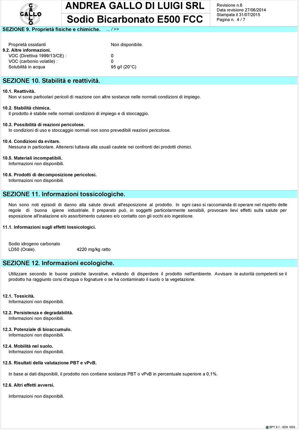 Non vi sono particolari pericoli di reazione con altre sostanze nelle normali condizioni di impiego. 10.2. Stabilità chimica. Il prodotto è stabile nelle normali condizioni di impiego e di stoccaggio.