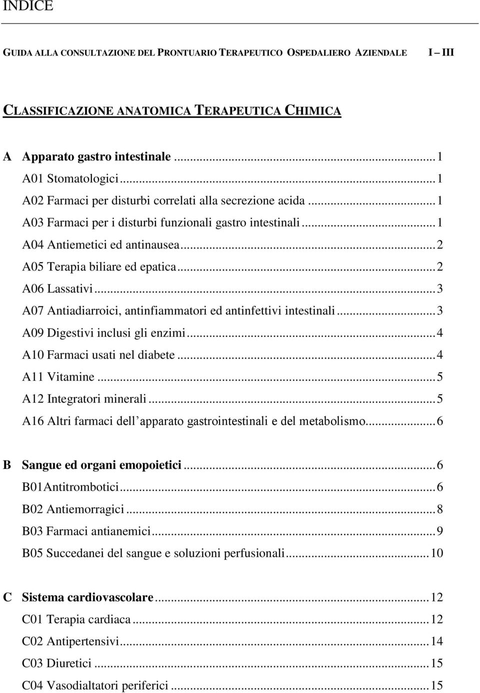 .. 2 A06 Lassativi... 3 A07 Antiadiarroici, antinfiammatori ed antinfettivi intestinali... 3 A09 Digestivi inclusi gli enzimi... 4 A10 Farmaci usati nel diabete... 4 A11 Vitamine.