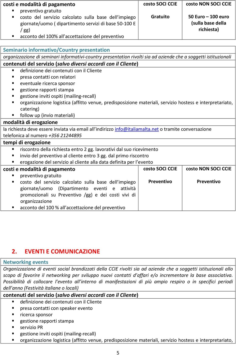 istituzionali definizione dei contenuti con il Cliente presa contatti con relatori eventuale ricerca sponsor gestione rapporti stampa gestione inviti ospiti (mailing-recall) organizzazione logistica