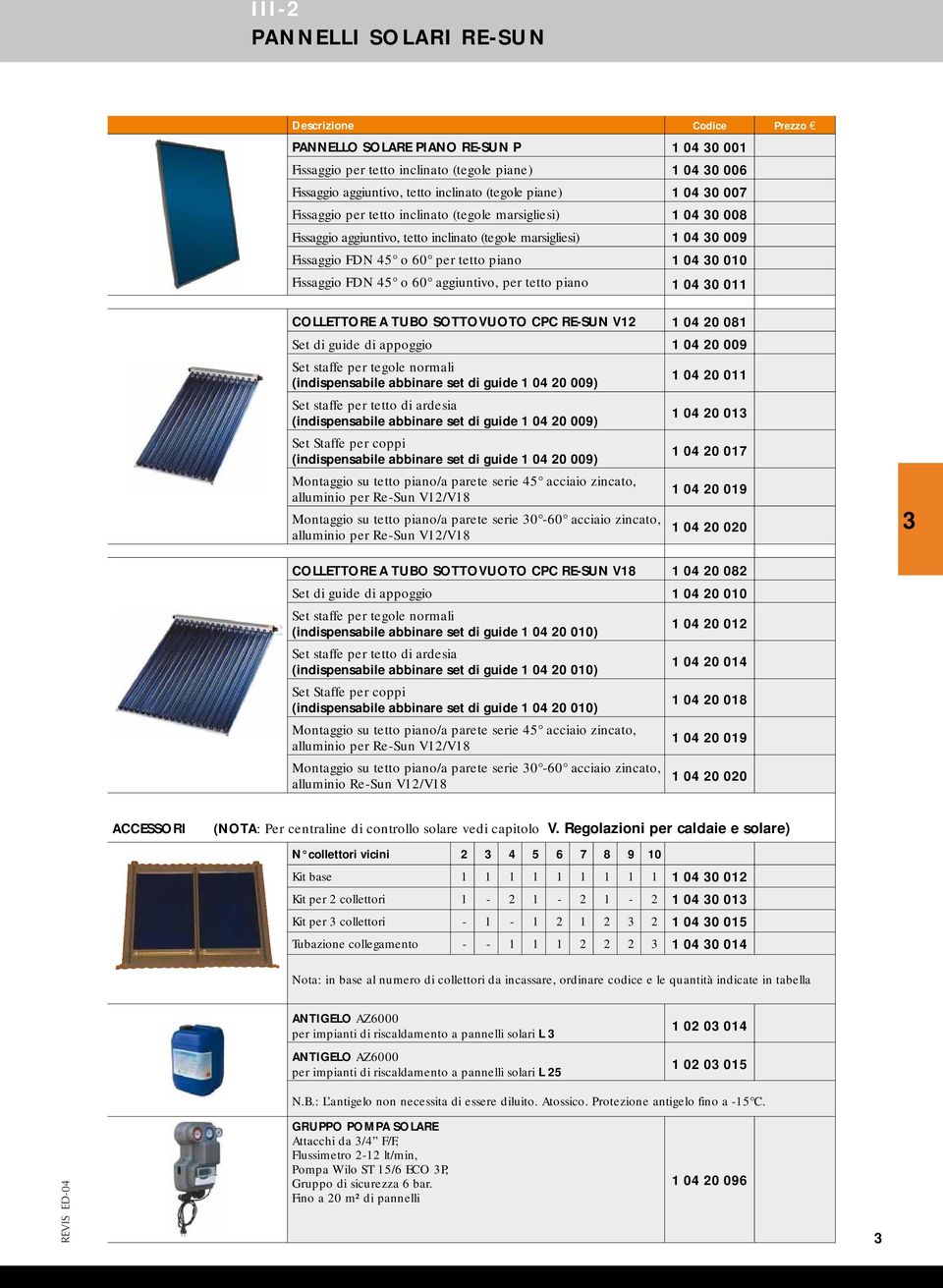 Fissaggio FDN 45 o 60 aggiuntivo, per tetto piano 1 04 0 011 COLLETTORE A TUBO SOTTOVUOTO CPC RE-SUN V12 1 04 20 081 Set di guide di appoggio 1 04 20 009 Set staffe per tegole normali (indispensabile