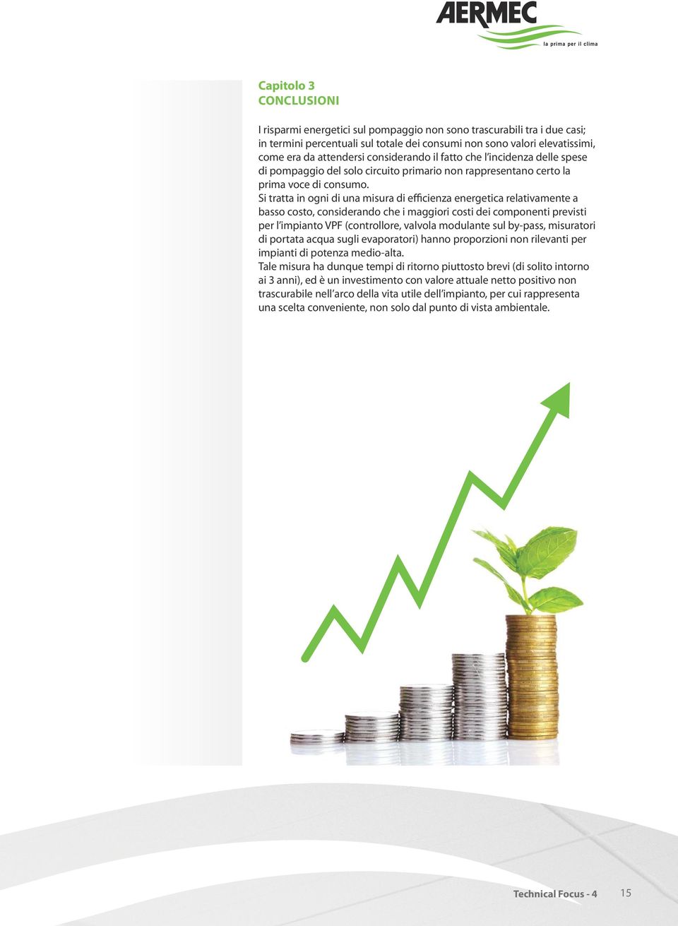 Si tratta in ogni di una misura di efficienza energetica relativamente a basso costo, considerando che i maggiori costi dei componenti previsti per l impianto VPF (controllore, valvola modulante sul