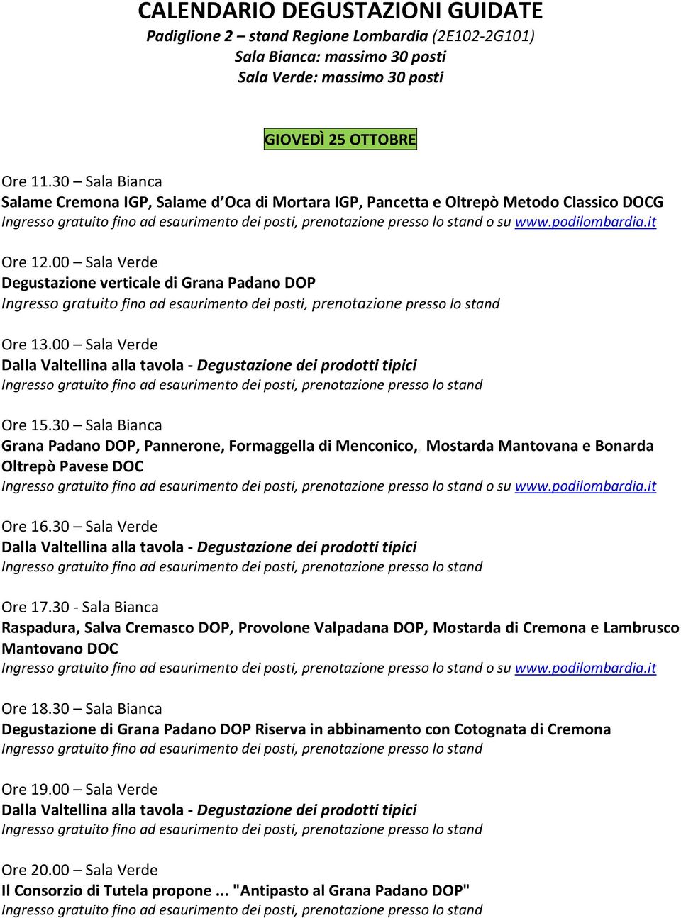 30 Sala Bianca Grana Padano DOP, Pannerone, Formaggella di Menconico,, Mostarda Mantovana e Bonarda Oltrepò Pavese DOC o su www.podilombardia.it Ore 16.30 Sala Verde Ore 17.