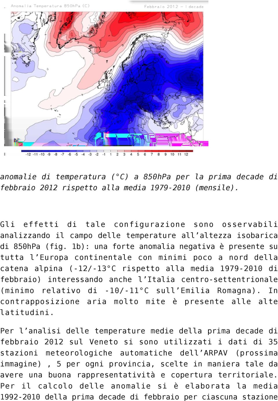 1b): una forte anomalia negativa è presente su tutta l Europa continentale con minimi poco a nord della catena alpina (-12/-13 C rispetto alla media 1979-2010 di febbraio) interessando anche l Italia