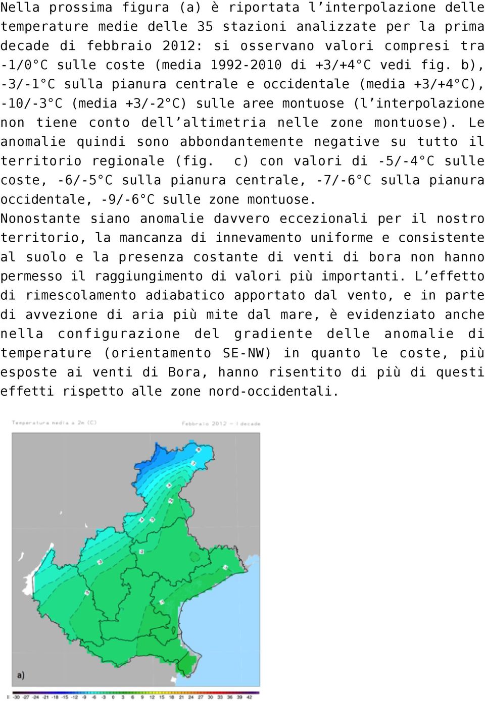 b), -3/-1 C sulla pianura centrale e occidentale (media +3/+4 C), -10/-3 C (media +3/-2 C) sulle aree montuose (l interpolazione non tiene conto dell altimetria nelle zone montuose).