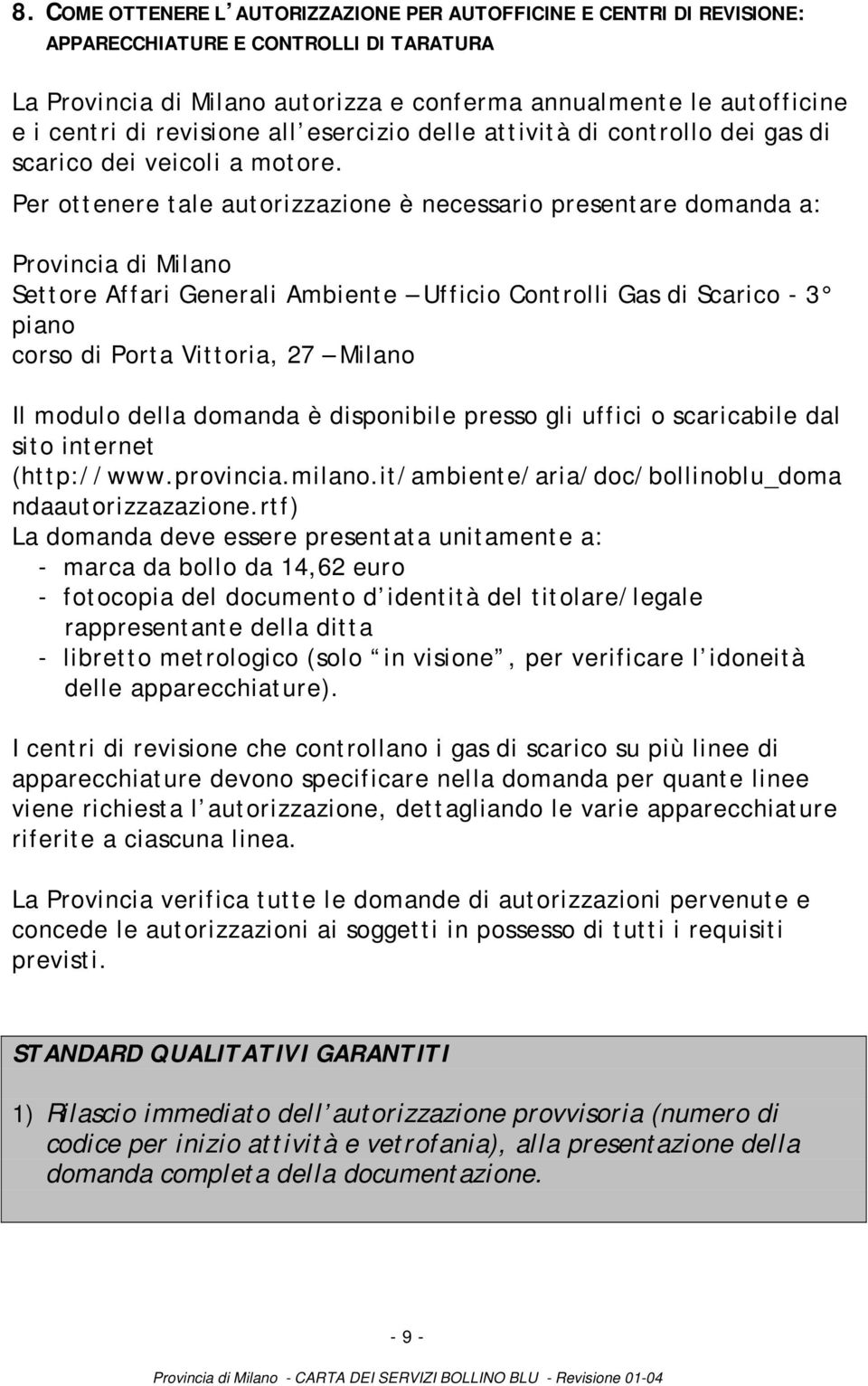 Per ottenere tale autorizzazione è necessario presentare domanda a: Provincia di Milano Settore Affari Generali Ambiente Ufficio Controlli Gas di Scarico - 3 piano corso di Porta Vittoria, 27 Milano