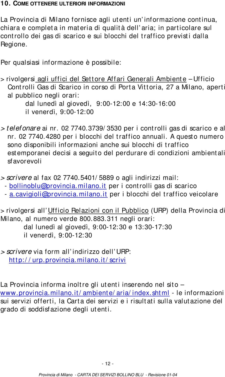 Per qualsiasi informazione è possibile: > rivolgersi agli uffici del Settore Affari Generali Ambiente Ufficio Controlli Gas di Scarico in corso di Porta Vittoria, 27 a Milano, aperti al pubblico