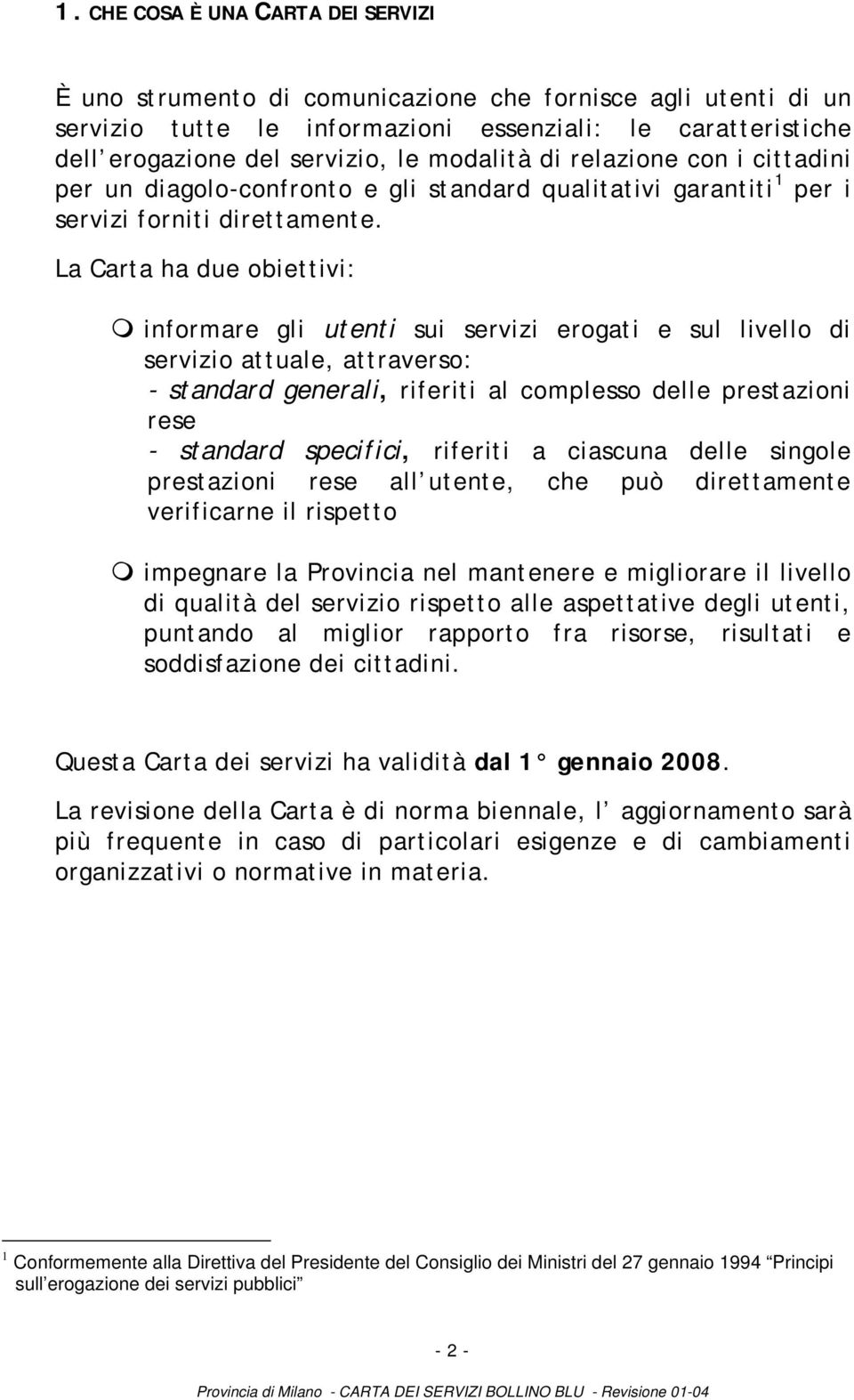 La Carta ha due obiettivi: informare gli utenti sui servizi erogati e sul livello di servizio attuale, attraverso: - standard generali, riferiti al complesso delle prestazioni rese - standard