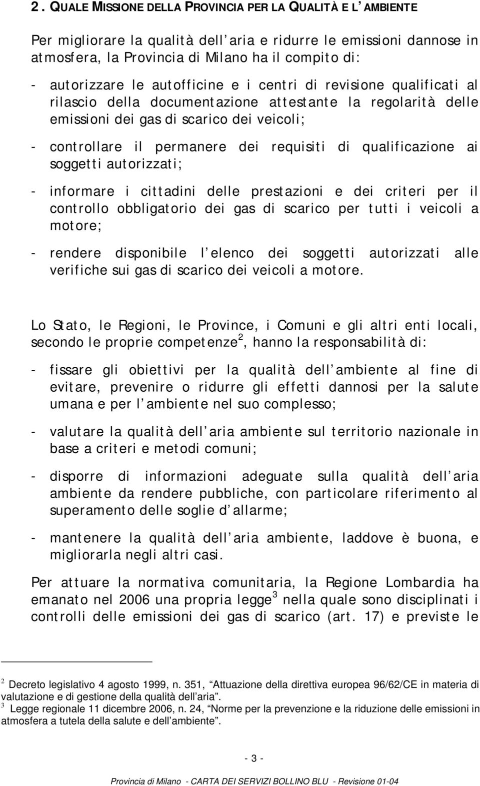 di qualificazione ai soggetti autorizzati; - informare i cittadini delle prestazioni e dei criteri per il controllo obbligatorio dei gas di scarico per tutti i veicoli a motore; - rendere disponibile