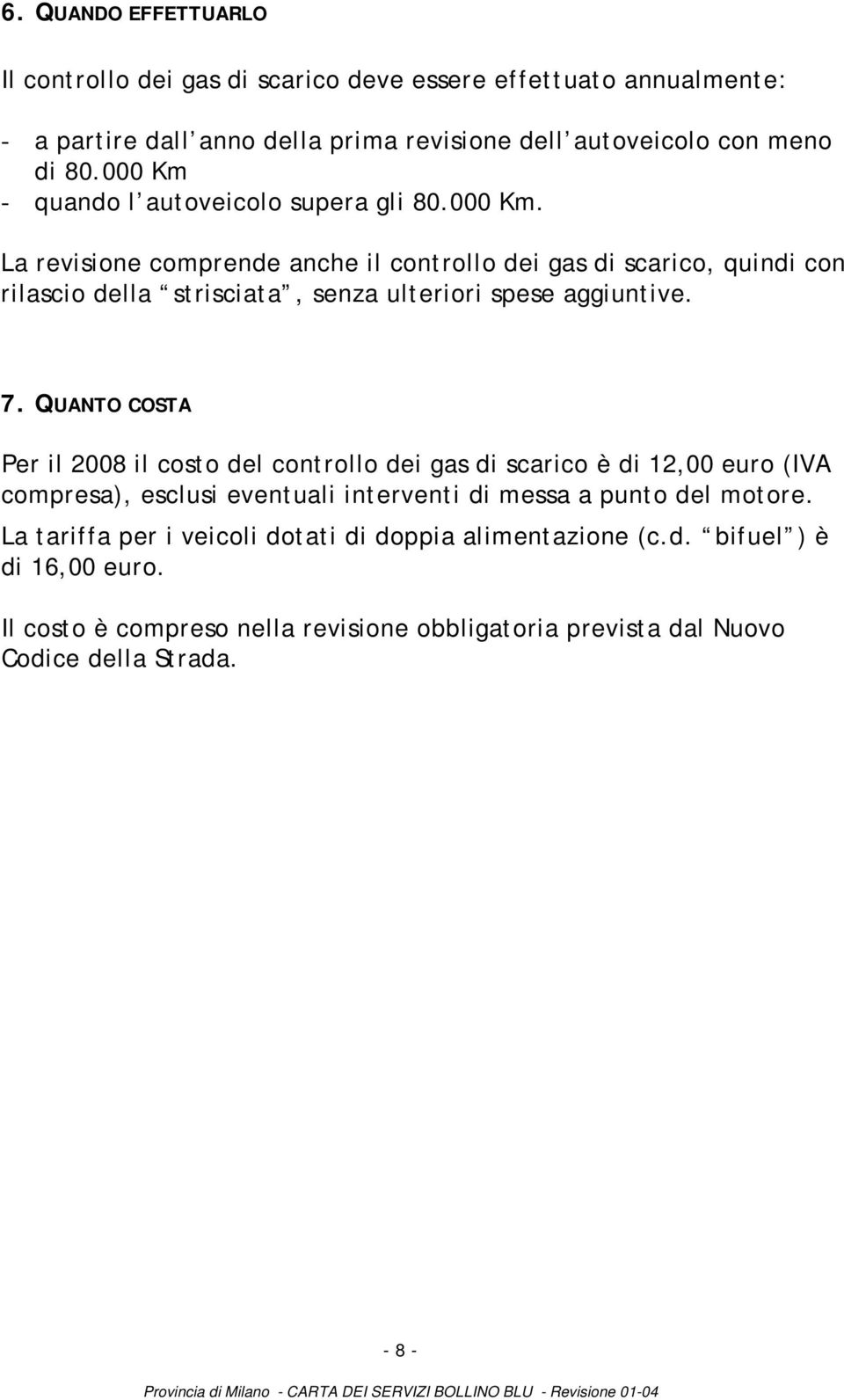 7. QUANTO COSTA Per il 2008 il costo del controllo dei gas di scarico è di 12,00 euro (IVA compresa), esclusi eventuali interventi di messa a punto del motore.