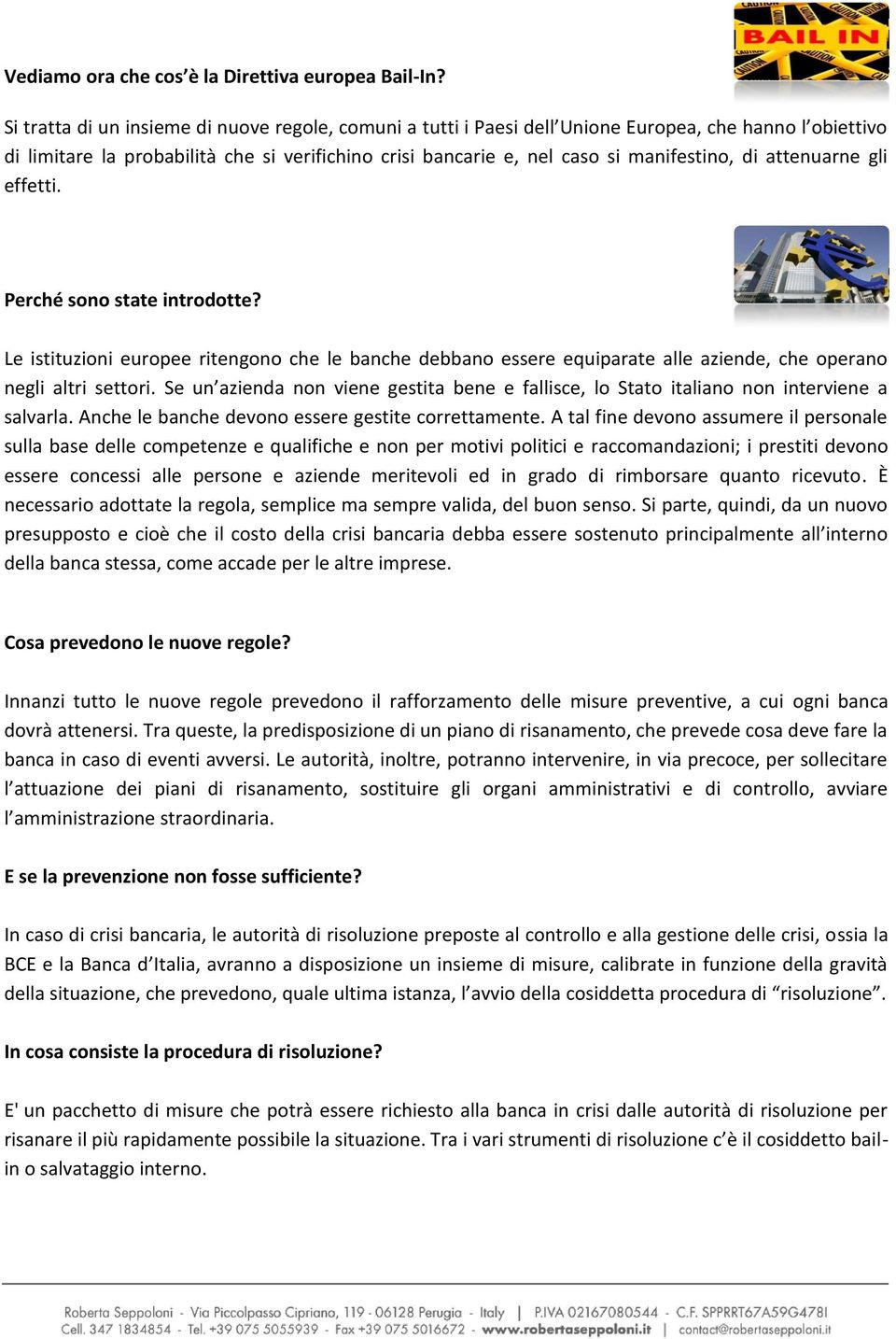 attenuarne gli effetti. Perché sono state introdotte? Le istituzioni europee ritengono che le banche debbano essere equiparate alle aziende, che operano negli altri settori.