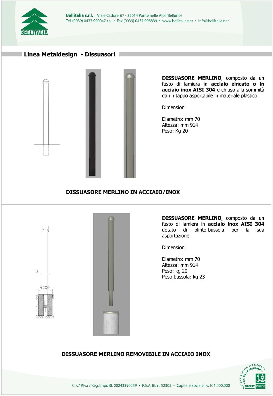 Dimensioni Diametro: mm 70 Altezza: mm 914 Peso: Kg 20 DISSUASORE MERLINO IN ACCIAIO/INOX DISSUASORE MERLINO, composto da un fusto di