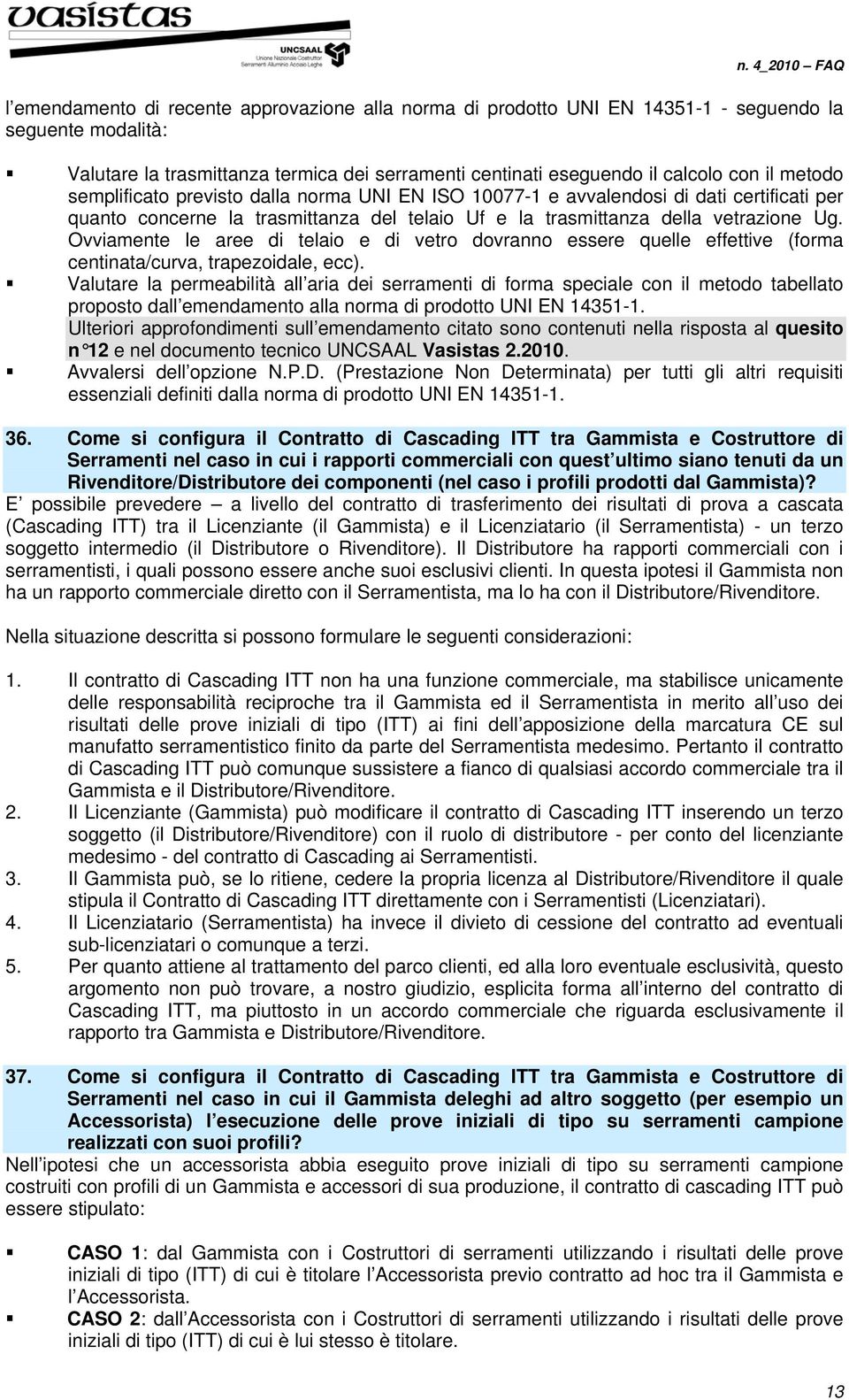 Ovviamente le aree di telaio e di vetro dovranno essere quelle effettive (forma centinata/curva, trapezoidale, ecc).